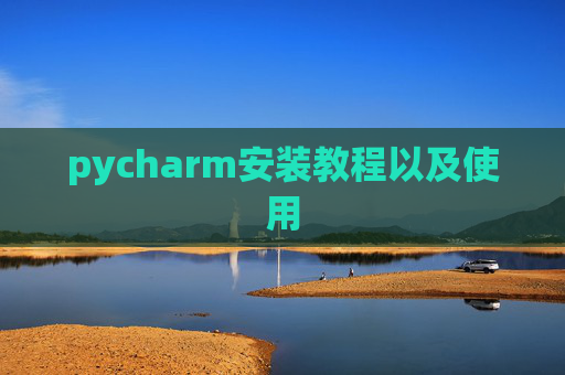 pycharm安装教程以及使用 pycharm安装教程以及使用